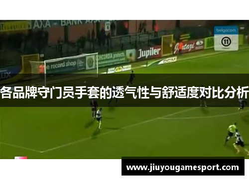 各品牌守门员手套的透气性与舒适度对比分析
