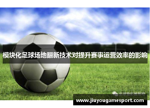 模块化足球场地翻新技术对提升赛事运营效率的影响